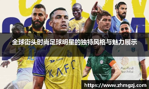 全球街头时尚足球明星的独特风格与魅力展示