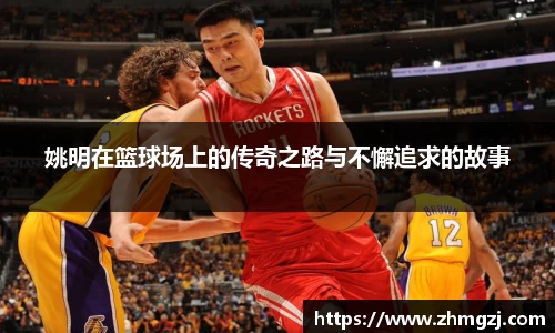 姚明在篮球场上的传奇之路与不懈追求的故事