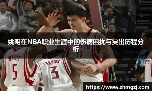 姚明在NBA职业生涯中的伤病困扰与复出历程分析