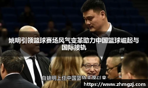 姚明引领篮球赛场风气变革助力中国篮球崛起与国际接轨