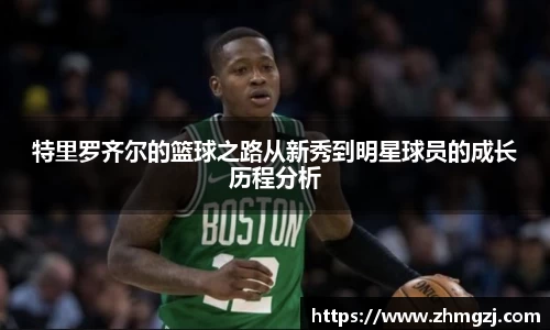 特里罗齐尔的篮球之路从新秀到明星球员的成长历程分析