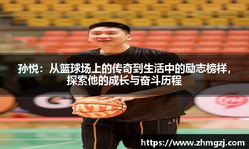 孙悦：从篮球场上的传奇到生活中的励志榜样，探索他的成长与奋斗历程
