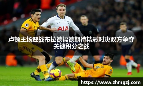 卢顿主场迎战布拉德福德期待精彩对决双方争夺关键积分之战