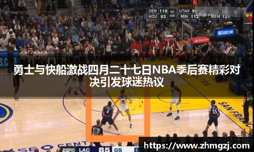 勇士与快船激战四月二十七日NBA季后赛精彩对决引发球迷热议