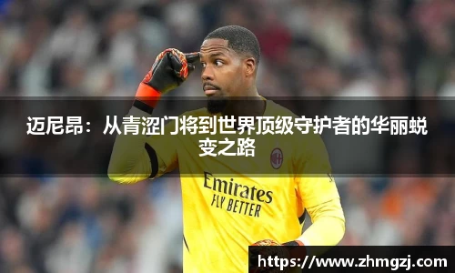 迈尼昂：从青涩门将到世界顶级守护者的华丽蜕变之路