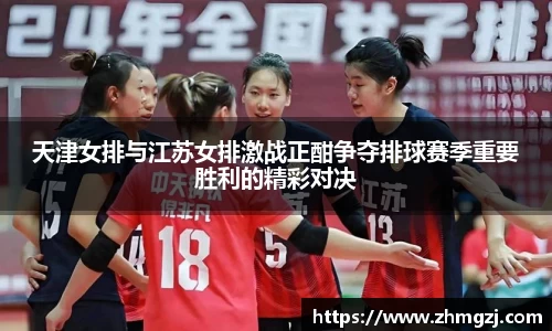 天津女排与江苏女排激战正酣争夺排球赛季重要胜利的精彩对决